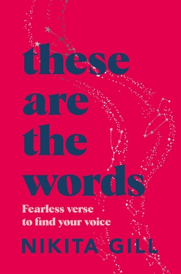 These Are the Words: Fearless Verse to Find Your Voice - Gill, Nikita