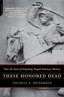 These Honored Dead: How the Story of Gettysburg Shaped American Memory - Desjardin, Thomas A