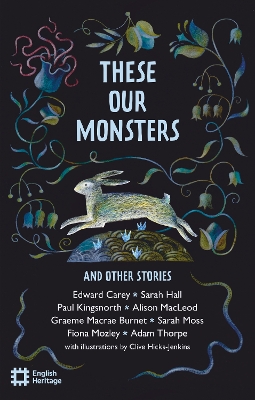 These Our Monsters And Other Stories: The English Heritage Book of New Folktale, Myth and Legend - Carey, Edward, and Hall, Sarah, and Kingsnorth, Paul