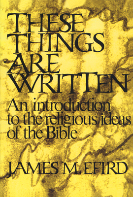 These Things Are Written: An Introduction to the Religious Ideas of the Bible - Efird, James M