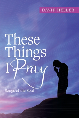 These Things I Pray: Songs of the Soul - Heller, David