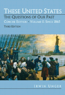 These United States: The Questions of Our Past, Concise Edition, Volume 2: Since 1865 (Chapters 16-31) - Unger, Irwin
