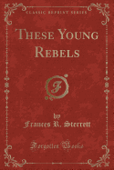 These Young Rebels (Classic Reprint)