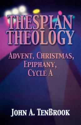 Thespian Theology: Advent, Christmas, Epiphany, Cycle A - Tenbrook, John A, B.A., M.B.A.