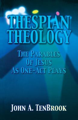 Thespian Theology Parables of - Tenbrook, John A, B.A., M.B.A.