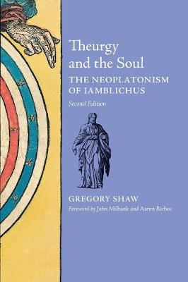 Theurgy and the Soul: The Neoplatonism of Iamblichus - Shaw, Gregory, and Milbank, John (Foreword by), and Riches, Aaron (Foreword by)