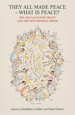 They All Made Peace - What is Peace?: The 1923 Lausanne Treaty and the New Imperial Order - Conlin, Jonathan (Editor)