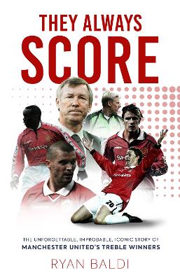 They Always Score: The Unforgettable, Improbable, Iconic Story of Manchester United's Treble Winners - Baldi, Ryan