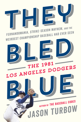 They Bled Blue: Fernandomania, Strike-Season Mayhem, and the Weirdest Championship Baseball Had Ever Seen: The 1981 Los Angeles Dodgers - Turbow, Jason