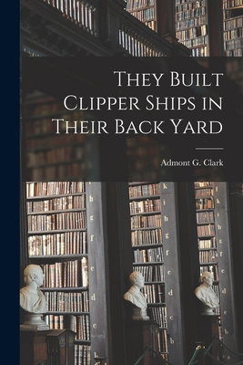 They Built Clipper Ships in Their Back Yard - Clark, Admont G (Admont Gulick) (Creator)