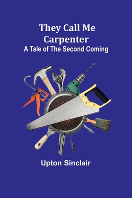They Call Me Carpenter: A Tale of the Second Coming - Sinclair, Upton