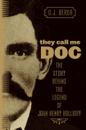They Call Me Doc: The Story Behind the Legend of John Henry Holliday
