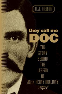 They Call Me Doc: The Story Behind The Legend Of John Henry Holliday - Herda, D J