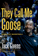 They Call Me Goose: My Life in Kentucky Basketball & Beyond