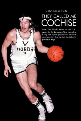 They Called Me Cochise: From the Rhody Rams to the L.A. Lakers to the European Championship During the Hippie Generation, and the Torrid Passi - Fultz, John Leslie