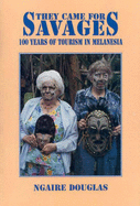 They Came for Savages: 100 Years of Tourism in Melanesia - Douglas, Ngaire