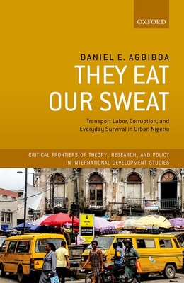 They Eat Our Sweat: Transport Labor, Corruption, and Everyday Survival in Urban Nigeria - Agbiboa, Daniel E.