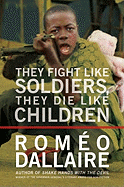 They Fight Like Soldiers, They Die Like Children: The Global Quest to Eradicate the Use of Child Soldiers - Dallaire, Romeo, Senator