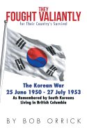 They Fought Valiantly for Their Country's Survival: The Korean War 25 June 1950 - 27 July 1953 as Remembered by South Koreans Living in British Columbia