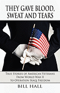 They Gave Blood, Sweat and Tears: True Stories of American Veterans from World War II to Operation Iraqi Freedom