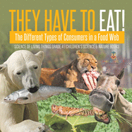 They Have to Eat!: The Different Types of Consumers in a Food Web Science of Living Things Grade 4 Children's Science & Nature Books