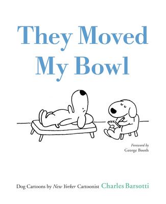 They Moved My Bowl: Dog Cartoons by New Yorker Cartoonist Charles Barsotti - Barsotti, Charles, and Booth, George (Foreword by)