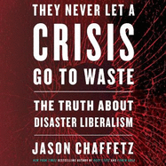 They Never Let a Crisis Go to Waste: The Truth about Disaster Liberalism