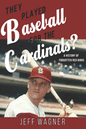 They Played Baseball for the Cardinals?: A History of Forgotten Red Birds