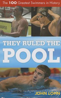 They Ruled the Pool: The 100 Greatest Swimmers in History - Lohn, John