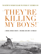 They're Killing My Boys!: The History of Hickam Field and the Attacks of 7 December 1941