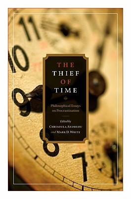 Thief of Time: Philosophical Essays on Procrastination - Andreou, Chrisoula (Editor), and White, Mark D (Editor)