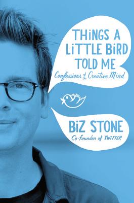 Things a Little Bird Told Me: Confessions of the Creative Mind - Stone, Biz