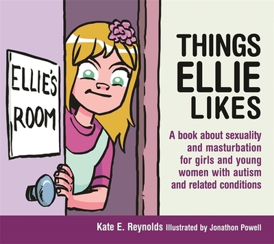 Things Ellie Likes: A Book about Sexuality and Masturbation for Girls and Young Women with Autism and Related Conditions - Reynolds, Kate E