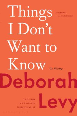 Things I Don't Want to Know: On Writing - Levy, Deborah