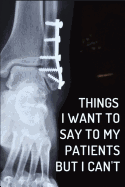 Things I Want to Say to My Patients But I Can't: Orthopedic Surgeons Notebook Journal