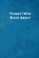 Things I Was Right about: Feminist Gifts for Strong Female Friend- Office Lined Blank Notebook Journal with a Funny Saying on the Outside