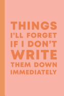 Things I'll Forget If I Don't Write Them Down Immediately: 6 x 9" Notebook to Write In with 114 Lightly Lined College Ruled Pages and a Funny Quote on the Cute Modern Pink and Orange Cover