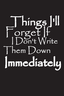 Things I'll Forget If I Don't Write Them Down Immediately: Notebook, Journal, Quote Notebook Gift - Things I'll Forget, Note to Self