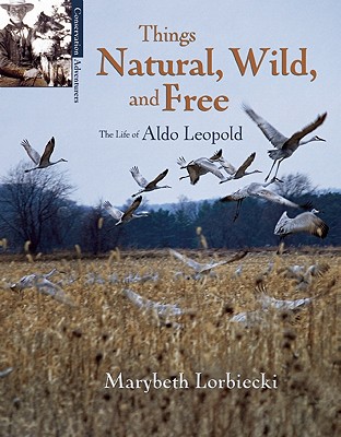 Things, Natural, Wild, and Free: The Life of Aldo Leapold - Lorbiecki, Marybeth