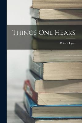 Things One Hears - Lynd, Robert