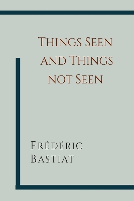 Things Seen and Things Not Seen - Bastiat, Frederic, and Hodgson, W B (Translated by)