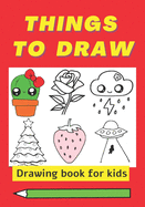 Things To Draw, drawing book for kids: How to draw cool stuff for kids