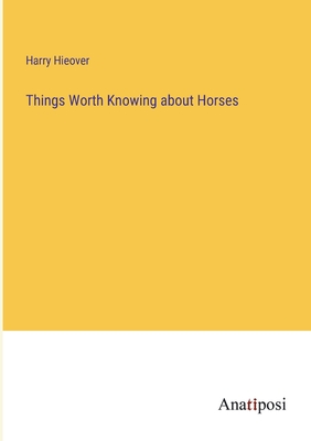 Things Worth Knowing about Horses - Hieover, Harry