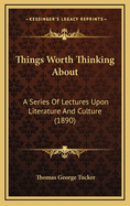 Things Worth Thinking about: A Series of Lectures Upon Literature and Culture