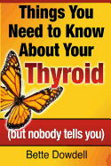 Things You Need to Know about Your Thyroid: (But Nobody Tells You)