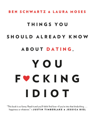 Things You Should Already Know about Dating, You F*cking Idiot - Schwartz, Ben, and Moses, Laura