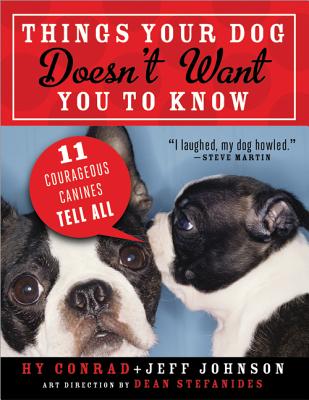 Things Your Dog Doesn't Want You to Know: Eleven Courageous Canines Tell All - Conrad, Hy, and Johnson, Jeff