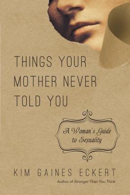 Things Your Mother Never Told You: A Woman's Guide to Sexuality - Eckert, Kim Gaines