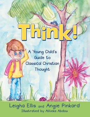 Think!: A Young Child's Guide to Classical Christian Thought - Ellis, Leigha, and Pinkard, Angie