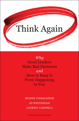 Think Again: Why Good Leaders Make Bad Decisions and How to Keep It from Happeining to You - Finkelstein, Sydney, and Whitehead, Jo, and Campbell, Andrew